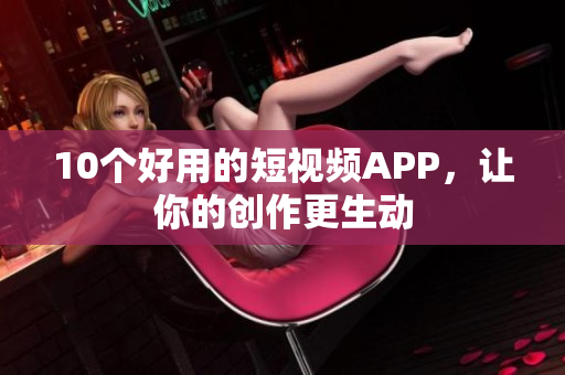 10个好用的短视频APP，让你的创作更生动
