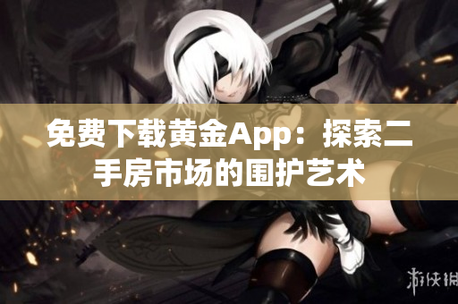 免费下载黄金App：探索二手房市场的围护艺术