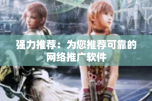 强力推荐：为您推荐可靠的网络推广软件