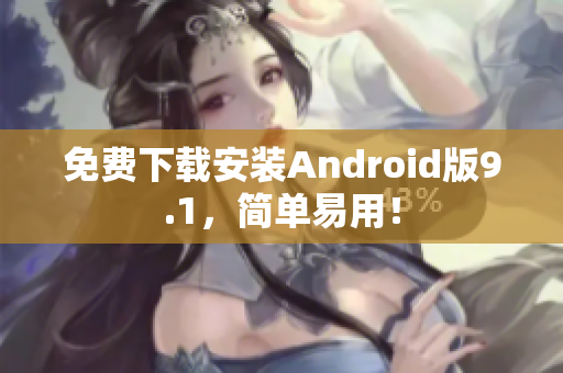 免费下载安装Android版9.1，简单易用！