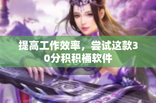 提高工作效率，尝试这款30分积积桶软件