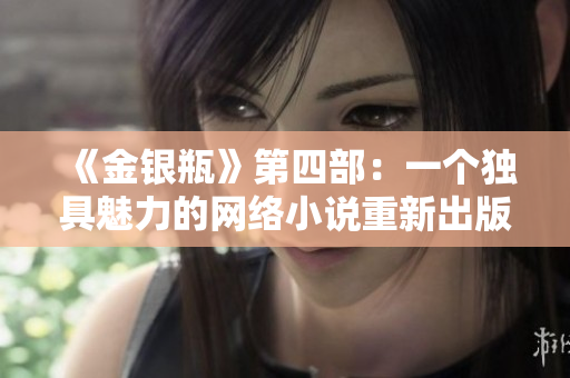 《金银瓶》第四部：一个独具魅力的网络小说重新出版