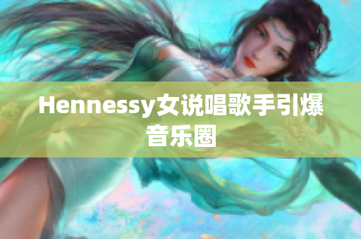 Hennessy女说唱歌手引爆音乐圈