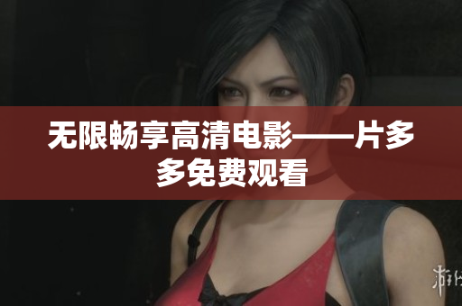 无限畅享高清电影——片多多免费观看