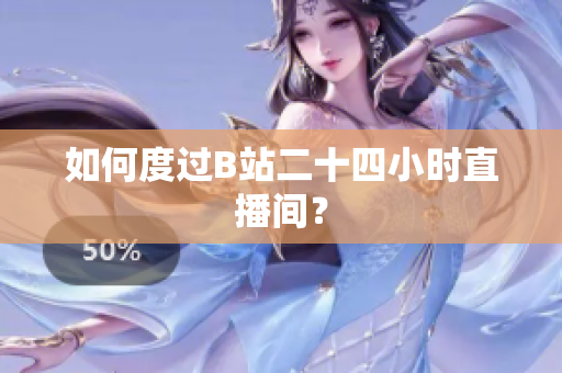 如何度过B站二十四小时直播间？