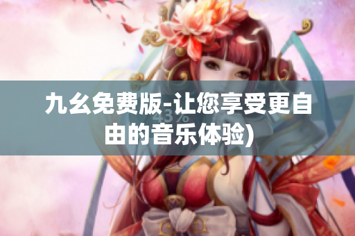 九幺免费版-让您享受更自由的音乐体验)