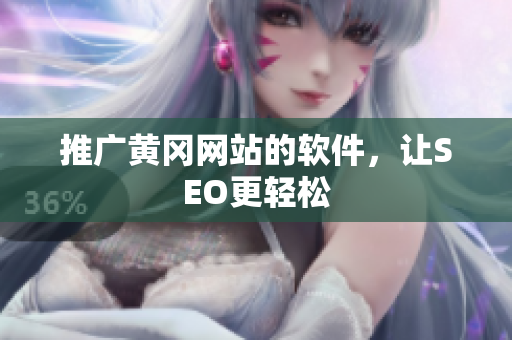 推广黄冈网站的软件，让SEO更轻松