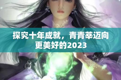 探究十年成就，青青莘迈向更美好的2023