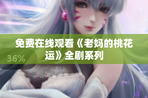 免费在线观看《老妈的桃花运》全剧系列