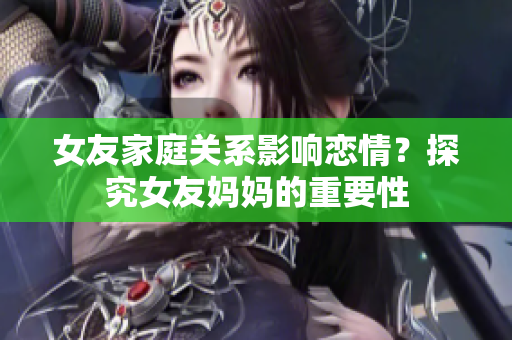 女友家庭关系影响恋情？探究女友妈妈的重要性