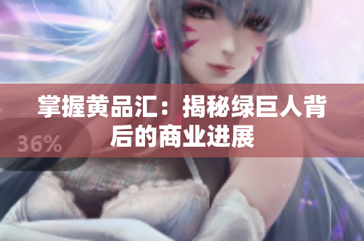掌握黄品汇：揭秘绿巨人背后的商业进展