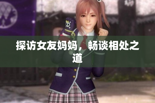 探访女友妈妈，畅谈相处之道