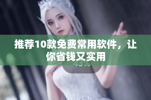 推荐10款免费常用软件，让你省钱又实用
