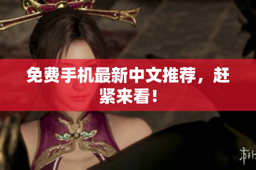 免费手机最新中文推荐，赶紧来看！