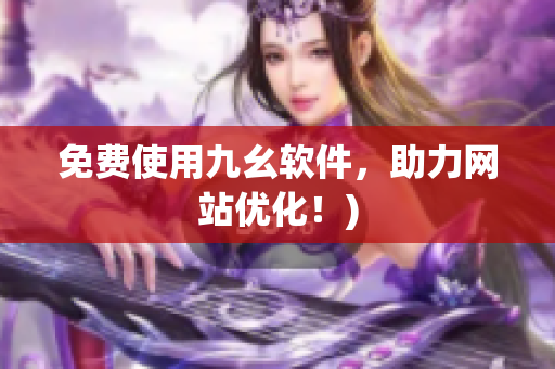 免费使用九幺软件，助力网站优化！)