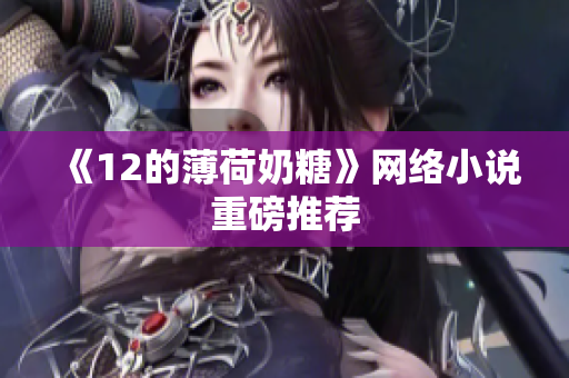 《12的薄荷奶糖》网络小说重磅推荐