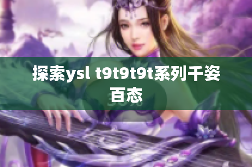 探索ysl t9t9t9t系列千姿百态