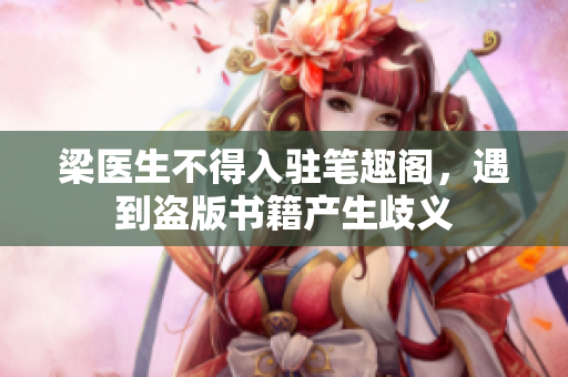 梁医生不得入驻笔趣阁，遇到盗版书籍产生歧义