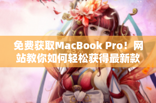 免费获取MacBook Pro！网站教你如何轻松获得最新款笔记本