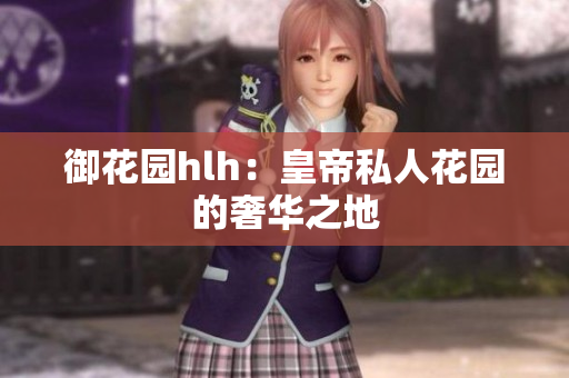 御花园hlh：皇帝私人花园的奢华之地