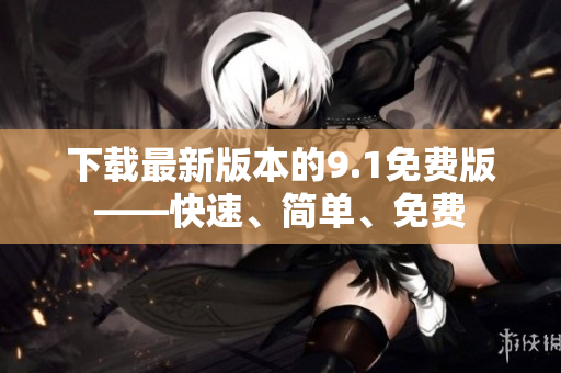 下载最新版本的9.1免费版——快速、简单、免费