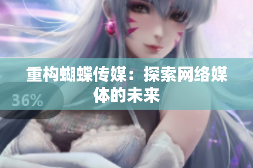 重构蝴蝶传媒：探索网络媒体的未来