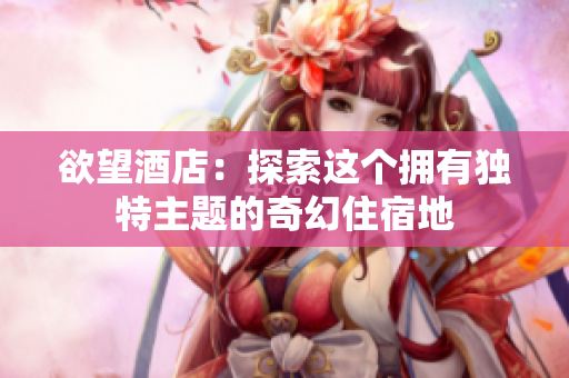 欲望酒店：探索这个拥有独特主题的奇幻住宿地