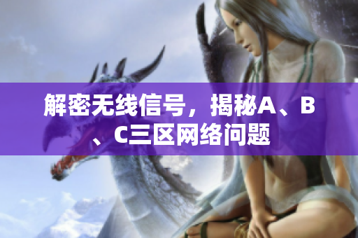 解密无线信号，揭秘A、B、C三区网络问题