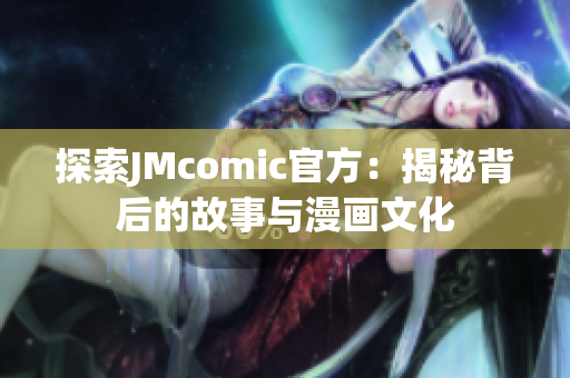 探索JMcomic官方：揭秘背后的故事与漫画文化