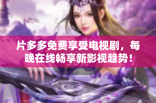 片多多免费享受电视剧，每晚在线畅享新影视趋势！