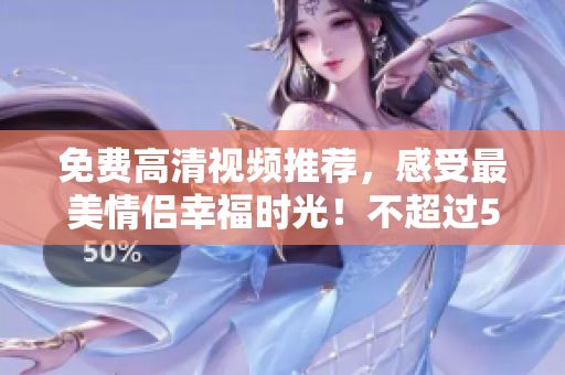 免费高清视频推荐，感受最美情侣幸福时光！不超过50字