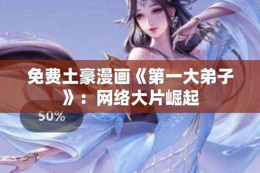 免费土豪漫画《第一大弟子》：网络大片崛起