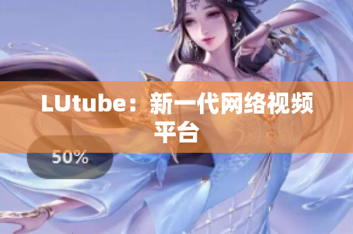 LUtube：新一代网络视频平台