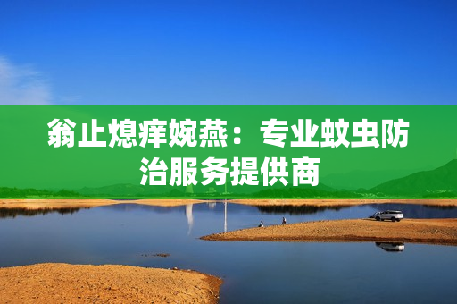 翁止熄痒婉燕：专业蚊虫防治服务提供商