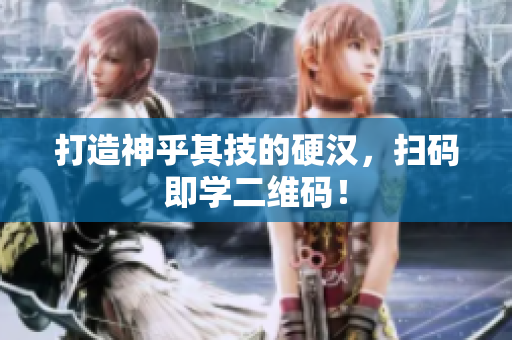打造神乎其技的硬汉，扫码即学二维码！