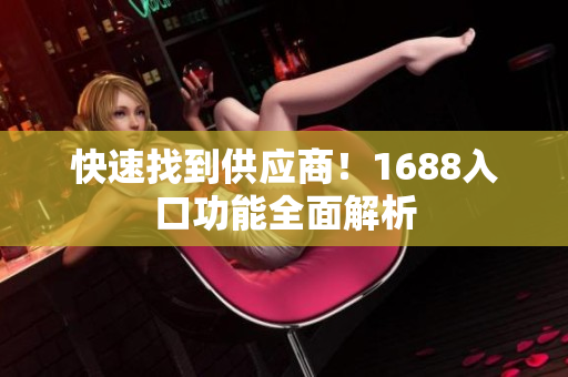快速找到供应商！1688入口功能全面解析