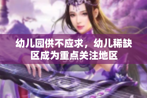 幼儿园供不应求，幼儿稀缺区成为重点关注地区