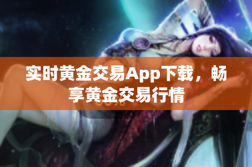 实时黄金交易App下载，畅享黄金交易行情