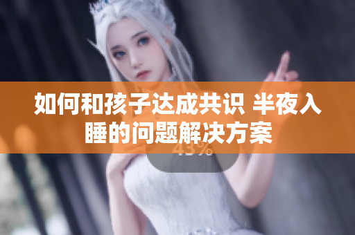 如何和孩子达成共识 半夜入睡的问题解决方案