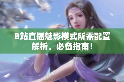 B站直播魅影模式所需配置解析，必备指南！