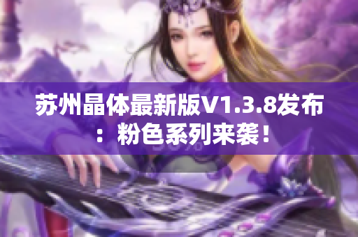 苏州晶体最新版V1.3.8发布：粉色系列来袭！