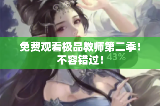 免费观看极品教师第二季！不容错过！