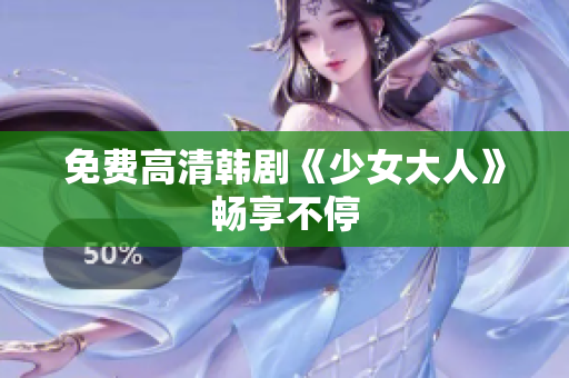 免费高清韩剧《少女大人》畅享不停