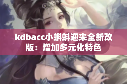 kdbacc小蝌蚪迎来全新改版：增加多元化特色