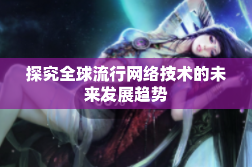 探究全球流行网络技术的未来发展趋势