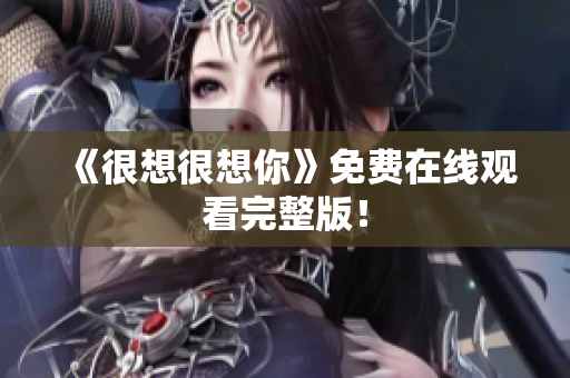 《很想很想你》免费在线观看完整版！