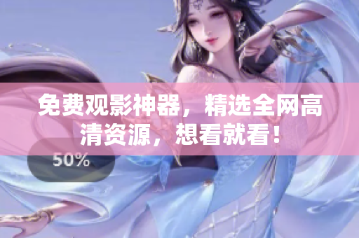 免费观影神器，精选全网高清资源，想看就看！