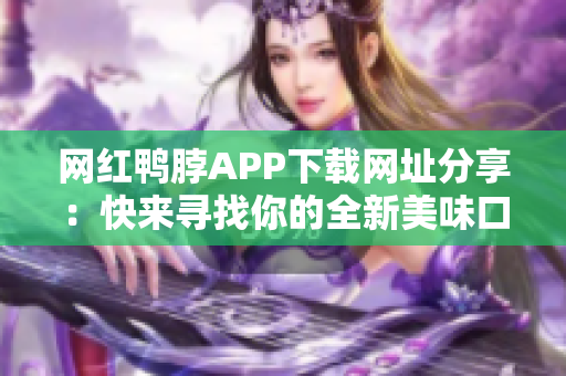 网红鸭脖APP下载网址分享：快来寻找你的全新美味口感！