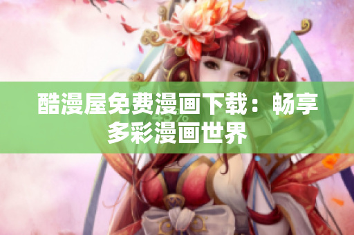 酷漫屋免费漫画下载：畅享多彩漫画世界