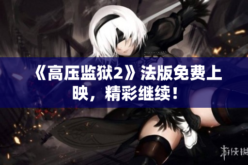 《高压监狱2》法版免费上映，精彩继续！